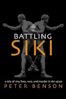 Peter Benson - Battling Siki: A Tale of Ring Fixes, Race, and Murder in the 1920s - 9781557288882 - V9781557288882