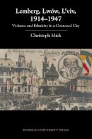 Christoph Mick - Lemberg, Lwów, L'viv, 1914-1947: Violence and Ethnicity in a Contested City (Central European Studies) - 9781557536716 - V9781557536716