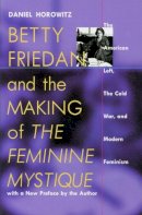 Daniel Horowitz - Betty Friedan and the Making of 