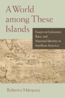 Roberto Marquez - A World among These Islands: Essays on Literature, Race, and National Identity in Antillean America - 9781558498518 - V9781558498518