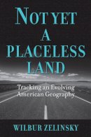 Wilbur Zelinsky - Not Yet a Placeless Land: Tracking an Evolving American Geography - 9781558498716 - V9781558498716