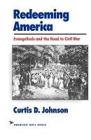 Curtis D. Johnson - Redeeming America: Evangelicals and the Road to Civil War (American Ways Series) - 9781566630320 - V9781566630320