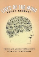 Roger Kimball - Lives of the Mind: The Use and Abuse of Intelligence from Hegel to Wodehouse - 9781566634793 - V9781566634793