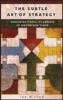 Ian Graham Wilson - The Subtle Art of Strategy: Organizational Planning in Uncertain Times - 9781567204353 - V9781567204353
