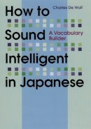 Charles De Wolf - How to Sound Intelligent in Japanese: A Vocabulary Builder - 9781568364186 - V9781568364186