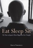 Kaoru Nonomura - Eat Sleep Sit: My Year at Japan's Most Rigorous Zen Temple - 9781568365657 - V9781568365657