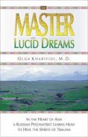 Olga Kharitidi - The Master of Lucid Dreams. In the Heart of Asia a Russian Psychiatrist Learns How to Heal the Spirits of Trauma.  - 9781571743299 - V9781571743299