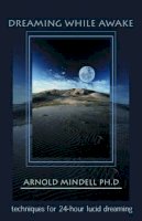 Arnold Mindell - Dreaming While Awake: Techniques for 24-Hour Lucid Dreaming - 9781571743596 - V9781571743596