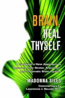 Madonna Siles - Brain, Heal Thyself: A Caregiver's New Approach to Recovery from Stroke, Aneurism, and Traumatic Brain Injury - 9781571744760 - V9781571744760