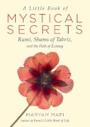 Maryam Mafi - A Little Book of Mystical Secrets: Rumi, Shams of Tabriz, and the Path of Ecstasy - 9781571747457 - V9781571747457