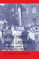 Geoff Eley (Ed.) - Wilhelminism and Its Legacies: German Modernities, Imperialism, and the Meanings of Reform, 1890-1930 - 9781571812230 - V9781571812230