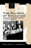 Marjorie Lamberti - The Politics of Education: Teachers and School Reform in Weimar Germany (Monographs in German History) - 9781571812995 - V9781571812995