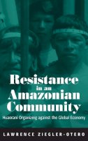 Lawrence Ziegler-Otero - Resistance in an Amazonian Community: Huaorani Organizing against the Global Economy: Huaoroni Organizing Against the Global Economy - 9781571814487 - V9781571814487