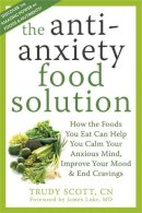 Trudy Scott - The Anti-Anxiety Food Solution: How the Foods You Eat Can Help You Calm Your Anxious Mind, Improve Your Mood, and End Cravings - 9781572249257 - V9781572249257