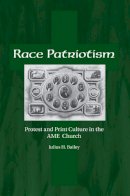 Julius Bailey - Race Patriotism: Protest and Print Culture in the A.M.E. Church - 9781572338456 - V9781572338456