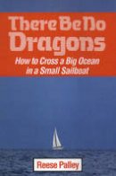 Reese Palley - There be No Dragons: How to Cross a Big Ocean in a Small Sailboat - 9781574091830 - V9781574091830