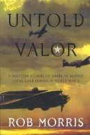 Rob Morris - Untold Valor: Forgotten Stories of American Bomber Crews over Europe in World War II - 9781574889994 - V9781574889994