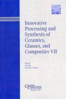 Singh - Innovative Processing and Synthesis of Ceramics, Glasses, and Composites VII - 9781574982084 - V9781574982084