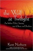 Kent Nerburn - The Wolf at Twilight: An Indian Elder's Journey through a Land of Ghosts and Shadows - 9781577315780 - V9781577315780