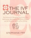 Stephanie Fry - The IVF (In Vitro Fertilization) Journal: The Solution for Managing Practitioners, Tests, Medications, Appointments, Procedures, Finances, and the Emotional Aspects of Your Journey - 9781578264926 - V9781578264926