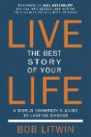 Bob Litwin - Live the Best Story of Your Life: A World Champion's Guide to Lasting Change - 9781578266326 - V9781578266326