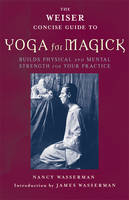 James Wasserman Nancy Wasserman - The Weiser Concise Guide to Yoga for Magick (The Weiser Concise Guide Series) - 9781578633784 - V9781578633784