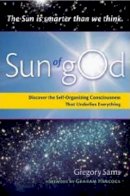 Gregory Sams - Sun of gOd: Discover the Self-Organizing Consciousness That Underlies Everything - 9781578634545 - V9781578634545