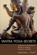 Mukunda Stiles - Tantra Yoga Secrets: Eighteen Transformational Lessons to Serenity, Radiance, and Bliss - 9781578635030 - V9781578635030