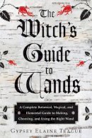 Gypsey Elaine Teague - The Witch's Guide to Wands: A Complete Botanical, Magical, and Elemental Guide to Making, Choosing, and Using the Right Wand - 9781578635702 - V9781578635702