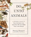 Tracey Stewart - Do Unto Animals: A Friendly Guide to How Animals Live, and How We Can Make Their Lives Better - 9781579656232 - V9781579656232
