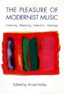 Arved Ashby - The Pleasure of Modernist Music (Eastman Studies in Music) - 9781580463751 - V9781580463751