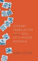 Sean Cotter - Literary Translation and the Idea of a Minor Romania (Rochester Studies in East and Central Europe) - 9781580464369 - V9781580464369