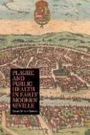 Kristy Wilson Bowers - Plague and Public Health in Early Modern Seville - 9781580464512 - V9781580464512