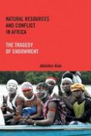 Abiodun Alao - Natural Resources and Conflict in Africa: The Tragedy of Endowment (Rochester Studies in African History and the Diaspora) - 9781580465427 - V9781580465427