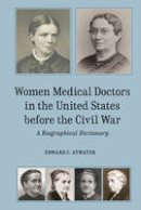 Edward C. Atwater - Women Medical Doctors in the United States Before the Civil War: A Biographical Dictionary - 9781580465717 - V9781580465717
