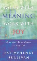 Pat Mchenry Sullivan - Work With Meaning, Work With Joy: Bringing Your Spirit to Any Job (Spirit at Work Series) - 9781580511179 - KNW0010331