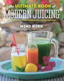 Mimi Kirk - The Ultimate Book of Modern Juicing: More than 200 Fresh Recipes to Cleanse, Cure, and Keep You Healthy - 9781581572605 - V9781581572605