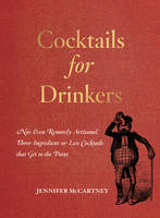 Jennifer Mccartney - Cocktails for Drinkers: Not-Even-Remotely-Artisanal, Three-Ingredient-or-Less Cocktails that Get to the Point - 9781581573541 - V9781581573541