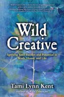 Tami Lynn Kent - Wild Creative: Igniting Your Passion and Potential in Work, Home, and Life - 9781582703558 - V9781582703558
