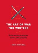 James Scott Bell - The Art of War for Writers: Fiction Writing Strategies, Tactics, and Exercises - 9781582975900 - V9781582975900