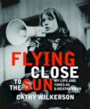 Cathy Wilkerson - Flying Close to the Sun: My Life and Times as a Weatherman - 9781583229255 - V9781583229255