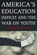 Henry A. Giroux - America´s Education Deficit and the War on Youth: Reform Beyond Electoral Politics - 9781583673447 - V9781583673447