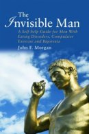 John F. Morgan - The Invisible Man: A Self-help Guide for Men With Eating Disorders, Compulsive Exercise and Bigorexia - 9781583911501 - V9781583911501