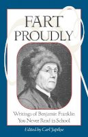 Benjamin Franklin - Fart Proudly: Writings of Benjamin Franklin You Never Read in School - 9781583940792 - V9781583940792