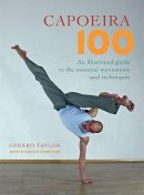 Gerard Taylor - Capoeira 100: An Illustrated Guide to the Essential Movements and Techniques - 9781583941768 - V9781583941768