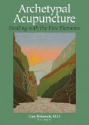 Gary Dolowich - Archetypal Acupuncture: Healing with the Five Elements - 9781583943106 - V9781583943106