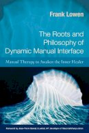 Frank Lowen - The Roots and Philosophy of Dynamic Manual Interface: Manual Therapy to Awaken the Inner Healer - 9781583943182 - V9781583943182