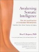 Risa F. Kaparo - Awakening Somatic Intelligence: The Art and Practice of Embodied Mindfulness - 9781583944172 - V9781583944172