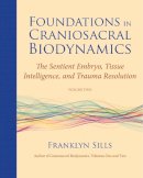 Franklyn Sills - Foundations in Craniosacral Biodynamics, Volume Two: The Sentient Embryo, Tissue Intelligence, and Trauma Resolution - 9781583944875 - V9781583944875