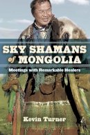 Kevin B. Turner - Sky Shamans of Mongolia: Meetings with Remarkable Healers - 9781583946343 - V9781583946343